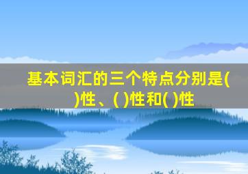 基本词汇的三个特点分别是( )性、( )性和( )性